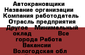 Автокрановщики › Название организации ­ Компания-работодатель › Отрасль предприятия ­ Другое › Минимальный оклад ­ 50 000 - Все города Работа » Вакансии   . Вологодская обл.,Вологда г.